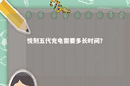 悦刻五代充电需要多长时间�	？ 